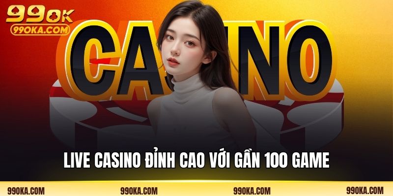 Live Casino đỉnh cao với gần 100 game
