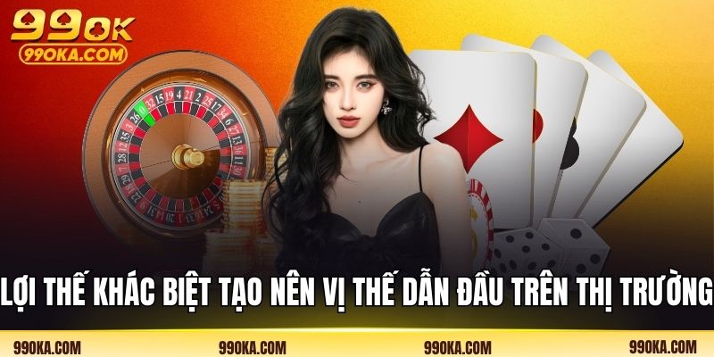 Lợi thế khác biệt tạo nên vị thế dẫn đầu trên thị trường 