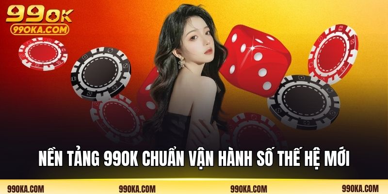 Nền tảng 99OK chuẩn vận hành số thế hệ mới