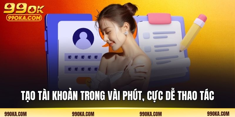 Tạo tài khoản trong vài phút, cực dễ thao tác
